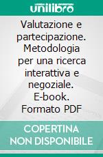 Valutazione e partecipazione. Metodologia per una ricerca interattiva e negoziale. E-book. Formato PDF ebook