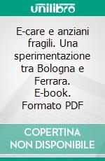 E-care e anziani fragili. Una sperimentazione tra Bologna e Ferrara. E-book. Formato PDF ebook