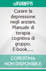 Curare la depressione negli anziani. Manuale di terapia cognitiva di gruppo. E-book. Formato PDF ebook di Lucio Bizzini