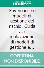 Governance e modelli di gestione del rischio. Guida ala realizzazione di modelli di gestione e organizzazione per la mitigazione del rischio ai sensi del D.Lgs 231/0. E-book. Formato PDF ebook