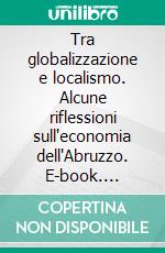 Tra globalizzazione e localismo. Alcune riflessioni sull'economia dell'Abruzzo. E-book. Formato PDF