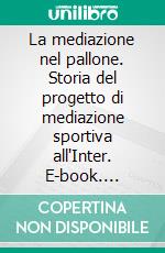 La mediazione nel pallone. Storia del progetto di mediazione sportiva all'Inter. E-book. Formato PDF ebook