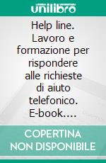 Help line. Lavoro e formazione per rispondere alle richieste di aiuto telefonico. E-book. Formato PDF ebook