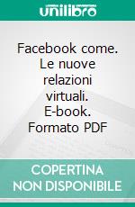 Facebook come. Le nuove relazioni virtuali. E-book. Formato PDF ebook