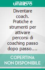 Diventare coach. Pratiche e strumenti per attivare percorsi di coaching passo dopo passo. E-book. Formato PDF ebook