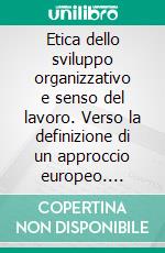 Etica dello sviluppo organizzativo e senso del lavoro. Verso la definizione di un approccio europeo. E-book. Formato PDF ebook