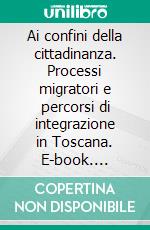 Ai confini della cittadinanza. Processi migratori e percorsi di integrazione in Toscana. E-book. Formato PDF ebook