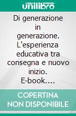 Di generazione in generazione. L'esperienza educativa tra consegna e nuovo inizio. E-book. Formato PDF ebook di Ivo Lizzola