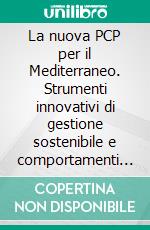 La nuova PCP per il Mediterraneo. Strumenti innovativi di gestione sostenibile e comportamenti responsabili. E-book. Formato PDF