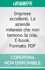 Imprese eccellenti. Le aziende milanesi che non temono la crisi. E-book. Formato PDF ebook