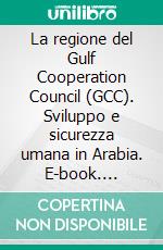 La regione del Gulf Cooperation Council (GCC). Sviluppo e sicurezza umana in Arabia. E-book. Formato PDF