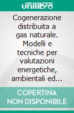 Cogenerazione distribuita a gas naturale. Modelli e tecniche per valutazioni energetiche, ambientali ed economiche. E-book. Formato PDF ebook