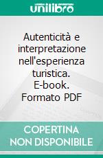 Autenticità e interpretazione nell'esperienza turistica. E-book. Formato PDF ebook