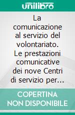 La comunicazione al servizio del volontariato. Le prestazioni comunicative dei nove Centri di servizio per il volontariato dell'Emilia-Romagna nel triennio 2004-2006. E-book. Formato PDF ebook