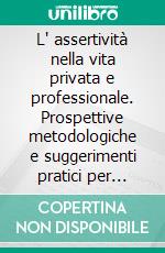 L' assertività nella vita privata e professionale. Prospettive metodologiche e suggerimenti pratici per migliorare la qualità delle relazioni. E-book. Formato PDF ebook