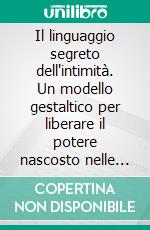 Il linguaggio segreto dell'intimità. Un modello gestaltico per liberare il potere nascosto nelle relazioni di coppia. E-book. Formato PDF ebook