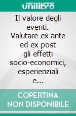 Il valore degli eventi. Valutare ex ante ed ex post gli effetti socio-economici, esperienziali e territoriali. E-book. Formato PDF