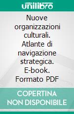 Nuove organizzazioni culturali. Atlante di navigazione strategica. E-book. Formato PDF ebook