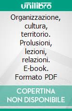 Organizzazione, cultura, territorio. Prolusioni, lezioni, relazioni. E-book. Formato PDF ebook