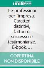 Le professioni per l'impresa. Caratteri distintivi, fattori di successo e testimonianze. E-book. Formato PDF ebook