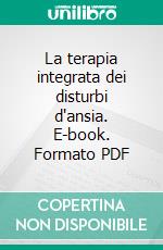 La terapia integrata dei disturbi d'ansia. E-book. Formato PDF ebook