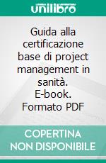 Guida alla certificazione base di project management in sanità. E-book. Formato PDF ebook