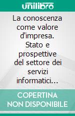 La conoscenza come valore d'impresa. Stato e prospettive del settore dei servizi informatici nel Veneto. E-book. Formato PDF ebook