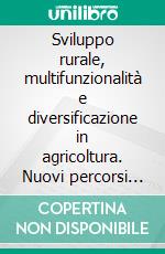Sviluppo rurale, multifunzionalità e diversificazione in agricoltura. Nuovi percorsi di creazione di valore per le aziende agricole delle aree interne del Mezzogiorno d'Italia. E-book. Formato PDF