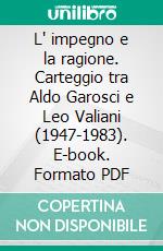 L' impegno e la ragione. Carteggio tra Aldo Garosci e Leo Valiani (1947-1983). E-book. Formato PDF