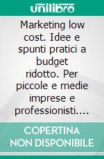 Marketing low cost. Idee e spunti pratici a budget ridotto. Per piccole e medie imprese e professionisti. Per vendere di più utilizzando tutte le nuove opportunità. E-book. Formato PDF ebook di Cristina Mariani