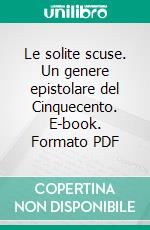 Le solite scuse. Un genere epistolare del Cinquecento. E-book. Formato PDF ebook