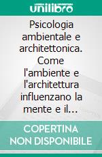 Psicologia ambientale e architettonica. Come l'ambiente e l'architettura influenzano la mente e il comportamento. E-book. Formato PDF ebook