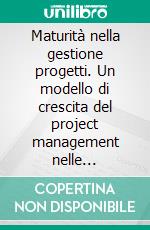 Maturità nella gestione progetti. Un modello di crescita del project management nelle organizzazioni. E-book. Formato PDF ebook