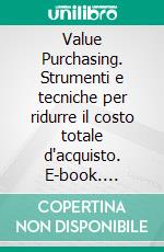 Value Purchasing. Strumenti e tecniche per ridurre il costo totale d'acquisto. E-book. Formato PDF ebook di Francesco Calì