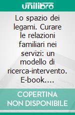 Lo spazio dei legami. Curare le relazioni familiari nei servizi: un modello di ricerca-intervento. E-book. Formato PDF ebook