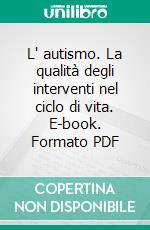 L' autismo. La qualità degli interventi nel ciclo di vita. E-book. Formato PDF ebook