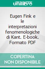 Eugen Fink e le interpretazioni fenomenologiche di Kant. E-book. Formato PDF ebook