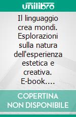 Il linguaggio crea mondi. Esplorazioni sulla natura dell'esperienza estetica e creativa. E-book. Formato PDF ebook di Morelli U. (cur.); Bruno S. (cur.)