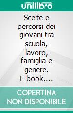 Scelte e percorsi dei giovani tra scuola, lavoro, famiglia e genere. E-book. Formato PDF ebook