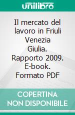 Il mercato del lavoro in Friuli Venezia Giulia. Rapporto 2009. E-book. Formato PDF ebook