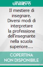 Il mestiere di insegnare. Diversi modi di interpretare la professione dell'insegnante nella scuola superiore. E-book. Formato PDF ebook di Mattioli A. (cur.)