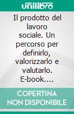 Il prodotto del lavoro sociale. Un percorso per definirlo, valorizzarlo e valutarlo. E-book. Formato PDF ebook