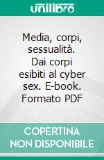 Media, corpi, sessualità. Dai corpi esibiti al cyber sex. E-book. Formato PDF ebook di Capecchi S. (cur.); Ruspini E. (cur.)