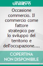 Occasione commercio. Il commercio come fattore strategico per lo sviluppo del territorio e dell'occupazione. E-book. Formato PDF ebook