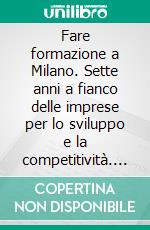 Fare formazione a Milano. Sette anni a fianco delle imprese per lo sviluppo e la competitività. E-book. Formato PDF ebook