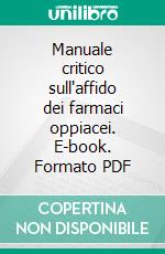 Manuale critico sull'affido dei farmaci oppiacei. E-book. Formato PDF ebook