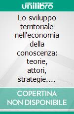 Lo sviluppo territoriale nell'economia della conoscenza: teorie, attori, strategie. E-book. Formato PDF ebook