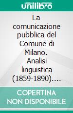 La comunicazione pubblica del Comune di Milano. Analisi linguistica (1859-1890). E-book. Formato PDF