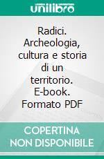 Radici. Archeologia, cultura e storia di un territorio. E-book. Formato PDF