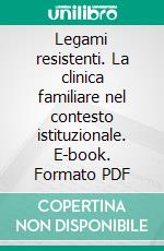 Legami resistenti. La clinica familiare nel contesto istituzionale. E-book. Formato PDF